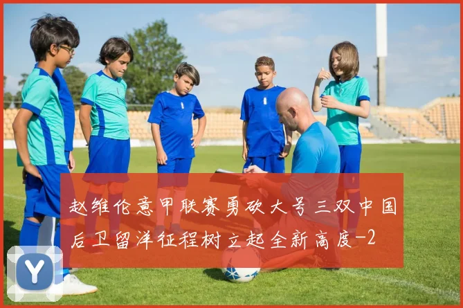 赵维伦意甲联赛勇砍大号三双中国后卫留洋征程树立起全新高度