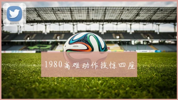 1980高难动作技惊四座