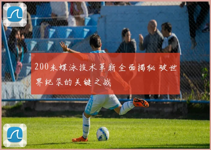 200米蝶泳技术革新全面揭秘 破世界纪录的关键之战